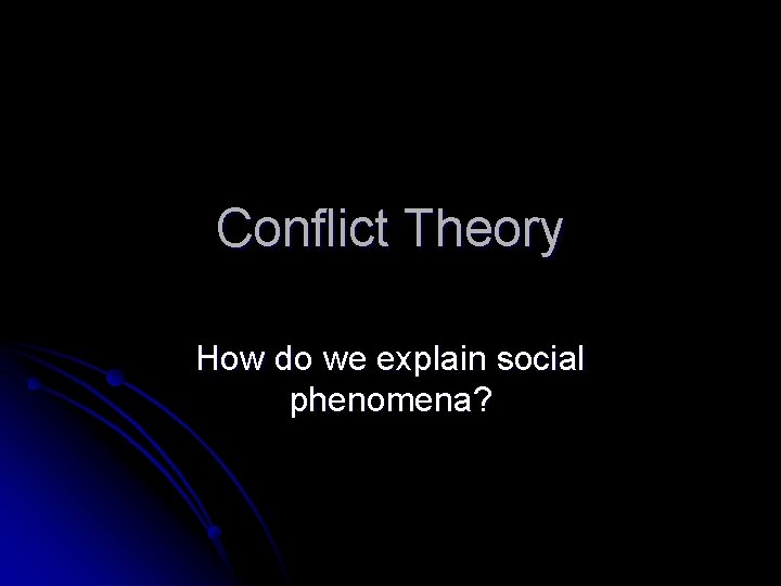 Conflict Theory How do we explain social phenomena? 
