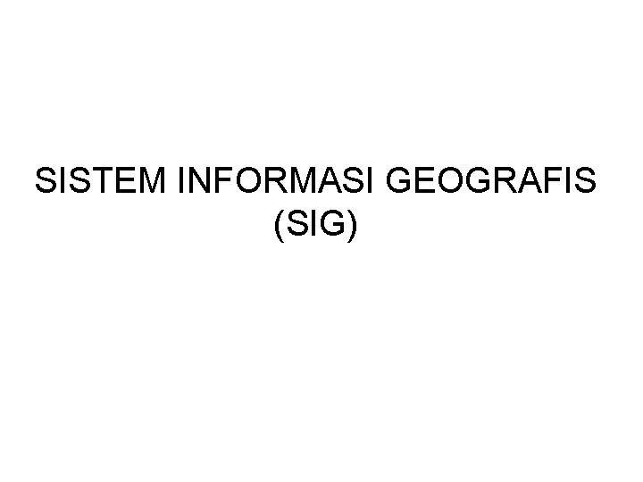 SISTEM INFORMASI GEOGRAFIS (SIG) 