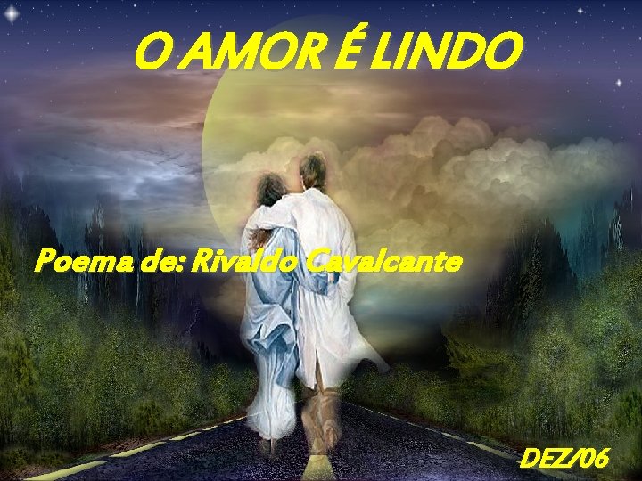 O AMOR É LINDO Poema de: Rivaldo Cavalcante DEZ/06 