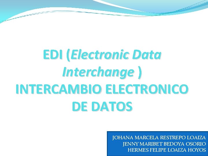 EDI (Electronic Data Interchange ) INTERCAMBIO ELECTRONICO DE DATOS JOHANA MARCELA RESTREPO LOAIZA JENNY