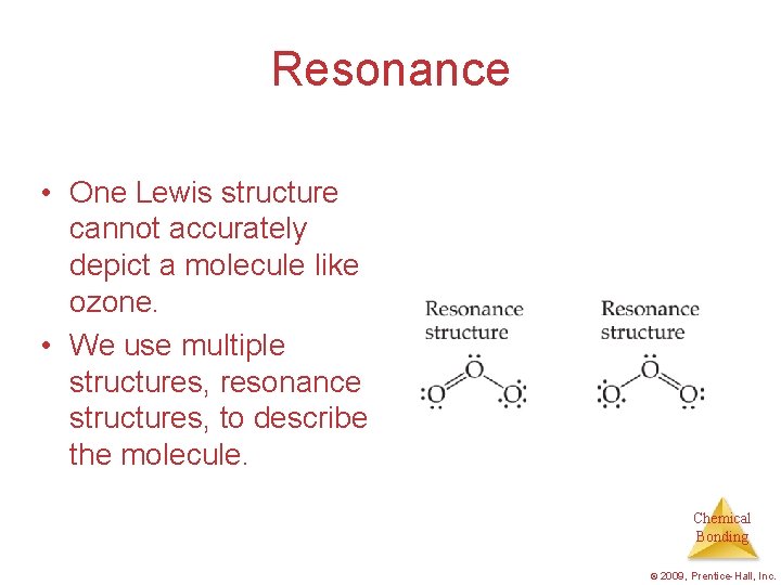 Resonance • One Lewis structure cannot accurately depict a molecule like ozone. • We