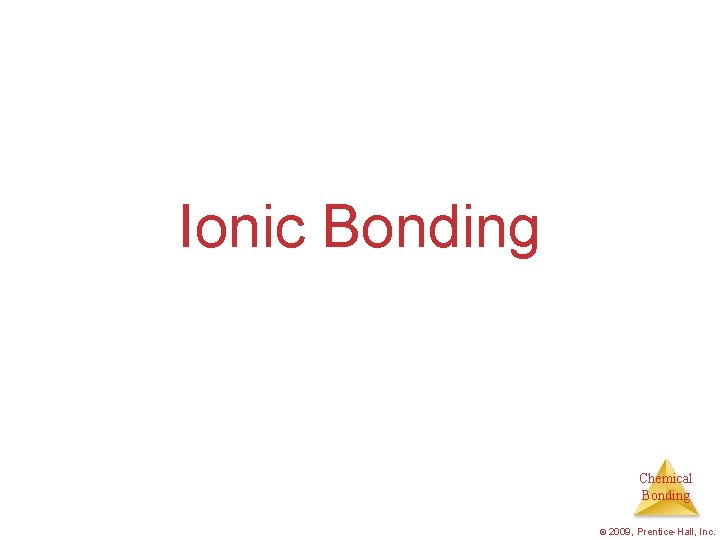 Ionic Bonding Chemical Bonding © 2009, Prentice-Hall, Inc. 