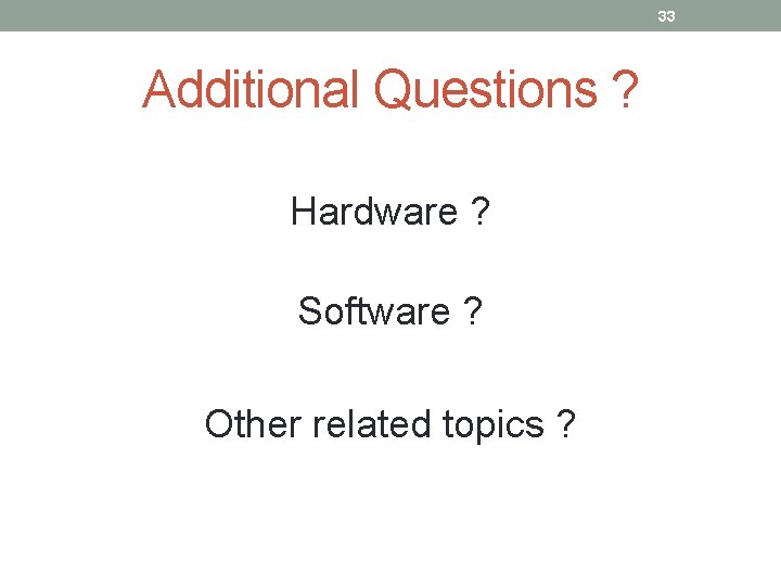 33 Additional Questions ? Hardware ? Software ? Other related topics ? 