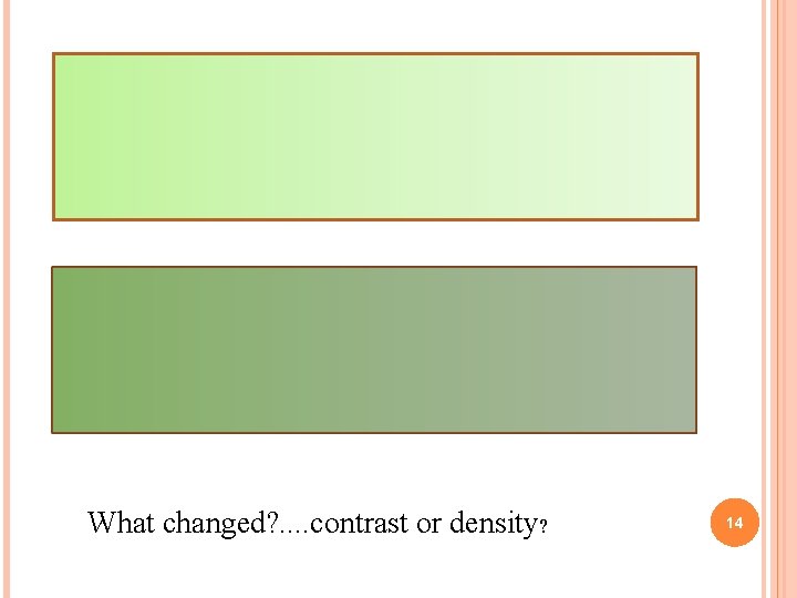 What changed? . . contrast or density? 14 What changed? . . contrast or density? 14