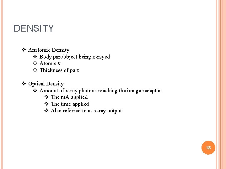 DENSITY v Anatomic Density v Body part/object being x-rayed v Atomic # v Thickness DENSITY v Anatomic Density v Body part/object being x-rayed v Atomic # v Thickness