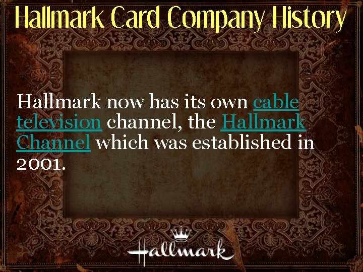 Hallmark Card Company History Hallmark now has its own cable television channel, the Hallmark