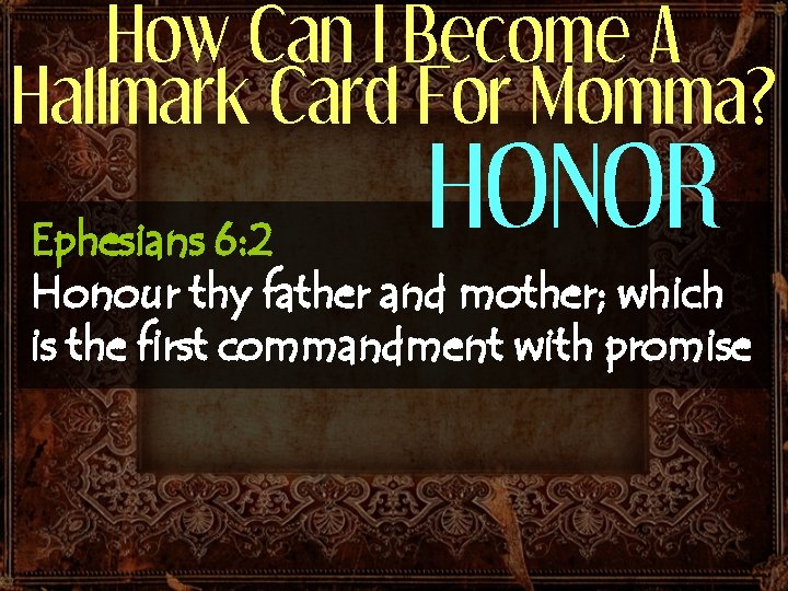 How Can I Become A Hallmark Card For Momma? HONOR Ephesians 6: 2 Honour