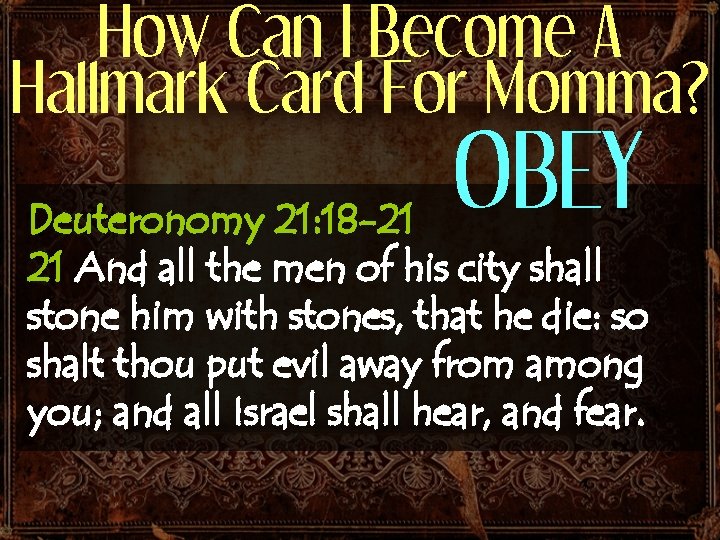 How Can I Become A Hallmark Card For Momma? OBEY Deuteronomy 21: 18 -21 How Can I Become A Hallmark Card For Momma? OBEY Deuteronomy 21: 18 -21