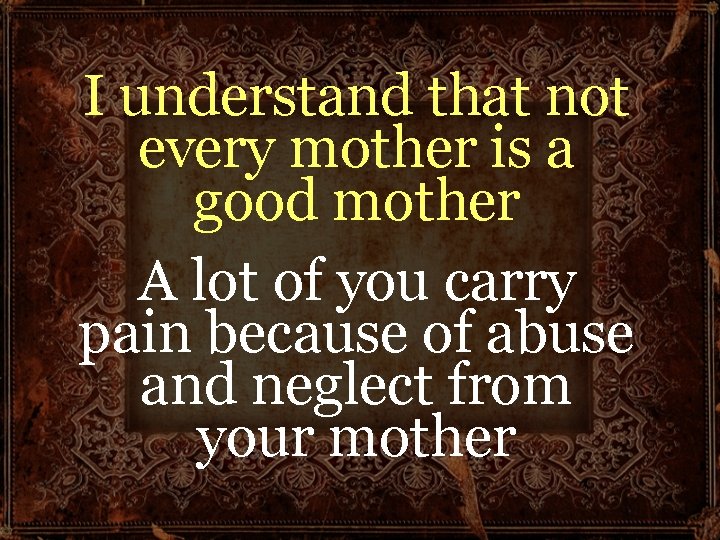 I understand that not every mother is a good mother A lot of you I understand that not every mother is a good mother A lot of you