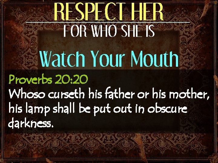 RESPECT HER FOR WHO SHE IS Watch Your Mouth Proverbs 20: 20 Whoso curseth RESPECT HER FOR WHO SHE IS Watch Your Mouth Proverbs 20: 20 Whoso curseth