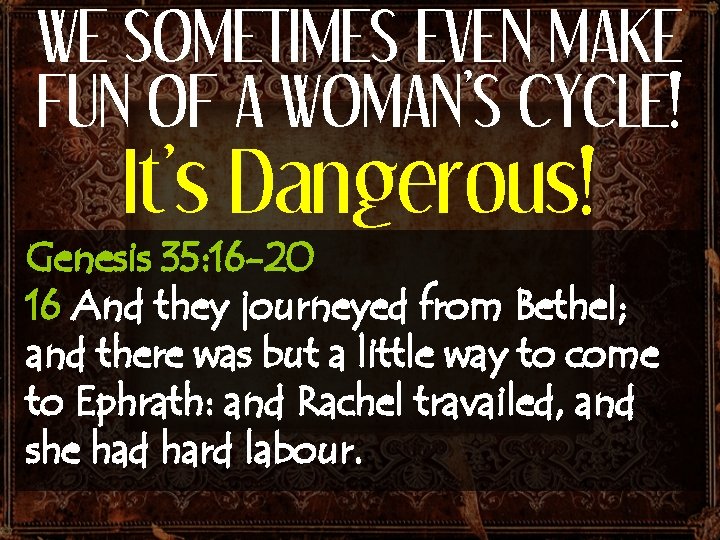 WE SOMETIMES EVEN MAKE FUN OF A WOMAN’S CYCLE! It’s Dangerous! Genesis 35: 16