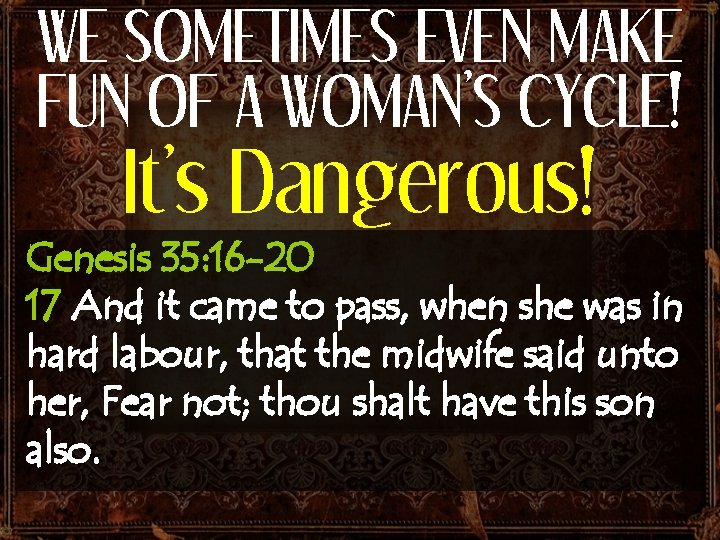 WE SOMETIMES EVEN MAKE FUN OF A WOMAN’S CYCLE! It’s Dangerous! Genesis 35: 16