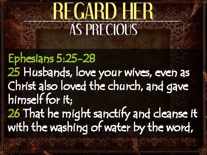 REGARD HER AS PRECIOUS Ephesians 5: 25 -28 25 Husbands, love your wives, even