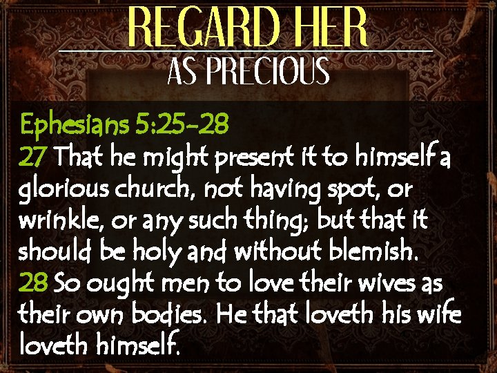 REGARD HER AS PRECIOUS Ephesians 5: 25 -28 27 That he might present it