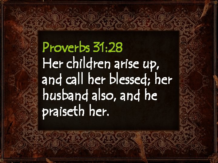 Proverbs 31: 28 Her children arise up, and call her blessed; her husband also,