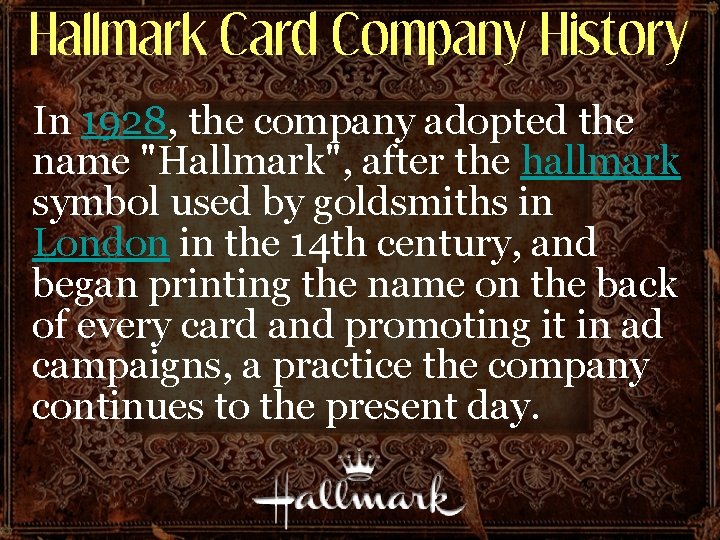 Hallmark Card Company History In 1928, the company adopted the name "Hallmark", after the