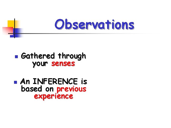 Observations n n Gathered through your senses An INFERENCE is based on previous experience