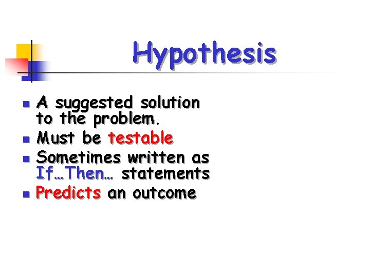 Hypothesis n n A suggested solution to the problem. Must be testable Sometimes written