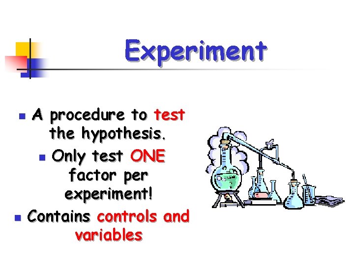 Experiment n n A procedure to test the hypothesis. n Only test ONE factor