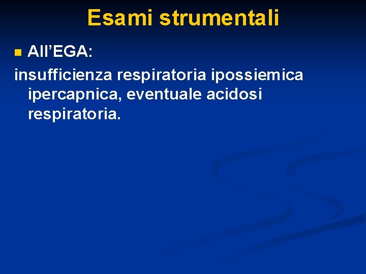 Esami strumentali All’EGA: insufficienza respiratoria ipossiemica ipercapnica, eventuale acidosi respiratoria. n Esami strumentali All’EGA: insufficienza respiratoria ipossiemica ipercapnica, eventuale acidosi respiratoria. n