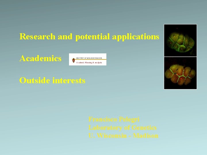 Research and potential applications Academics Outside interests Francisco Pelegri Laboratory of Genetics U. Wisconsin