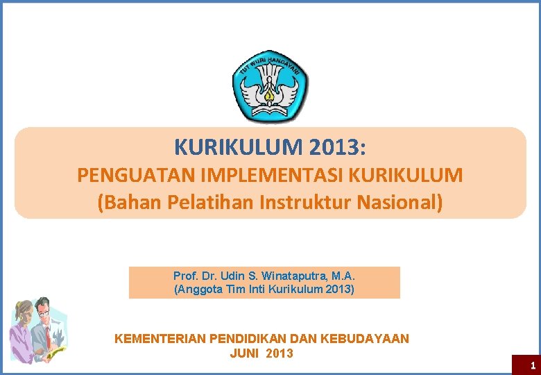 KURIKULUM 2013: PENGUATAN IMPLEMENTASI KURIKULUM (Bahan Pelatihan Instruktur Nasional) Prof. Dr. Udin S. Winataputra,