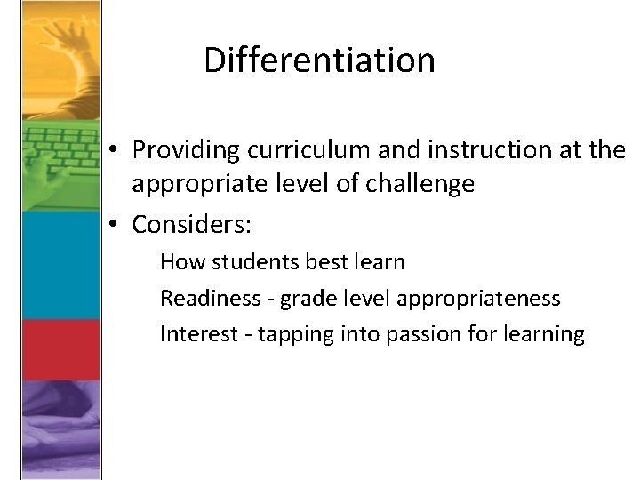 Differentiation • Providing curriculum and instruction at the appropriate level of challenge • Considers: