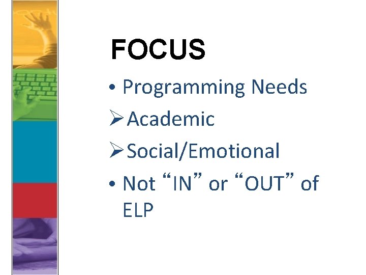 FOCUS • Programming Needs ØAcademic ØSocial/Emotional • Not “IN” or “OUT” of ELP 