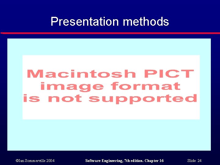 Presentation methods ©Ian Sommerville 2004 Software Engineering, 7 th edition. Chapter 16 Slide 24