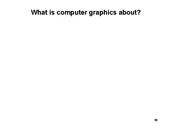 What is computer graphics about? 10 