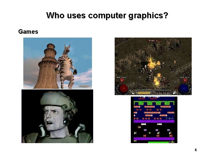 Who uses computer graphics? Games 4 