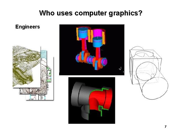 Who uses computer graphics? Engineers 7 