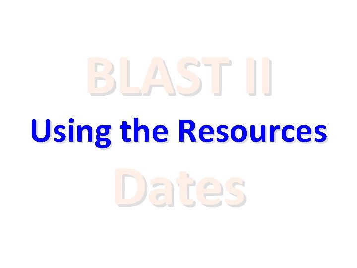 BLAST II Using the Resources Dates 