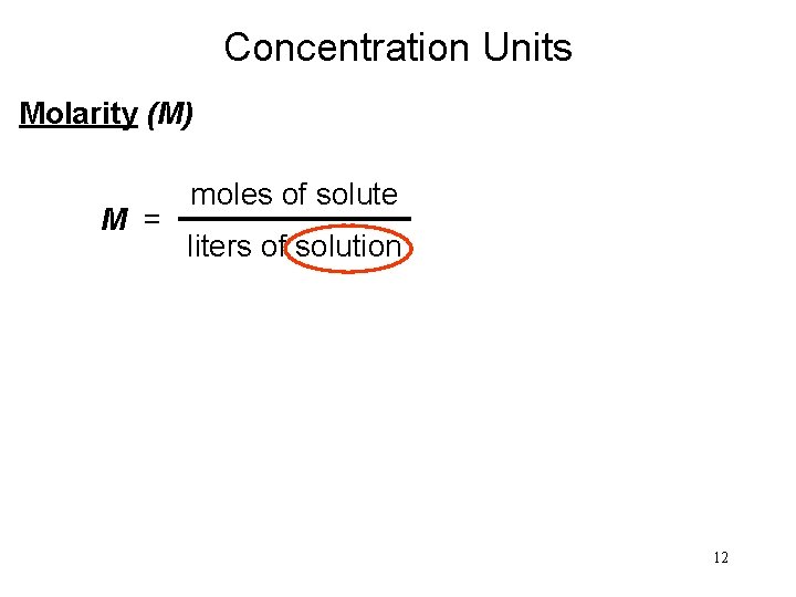 Concentration Units Molarity (M) M = moles of solute liters of solution 12 Concentration Units Molarity (M) M = moles of solute liters of solution 12