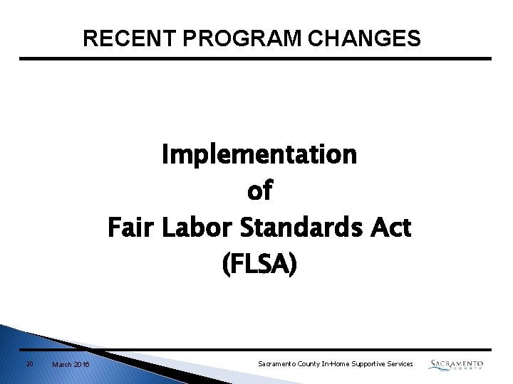 RECENT PROGRAM CHANGES Implementation of Fair Labor Standards Act (FLSA) 20 March 2016 Sacramento RECENT PROGRAM CHANGES Implementation of Fair Labor Standards Act (FLSA) 20 March 2016 Sacramento