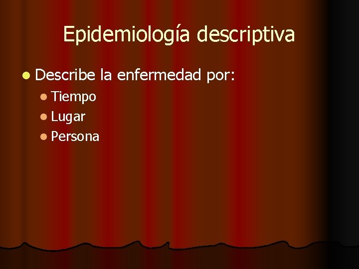 Epidemiología descriptiva l Describe la enfermedad por: l Tiempo l Lugar l Persona 