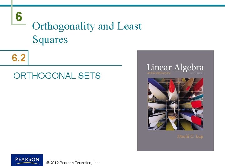 6 Orthogonality and Least Squares 6. 2 ORTHOGONAL SETS © 2012 Pearson Education, Inc. 6 Orthogonality and Least Squares 6. 2 ORTHOGONAL SETS © 2012 Pearson Education, Inc.