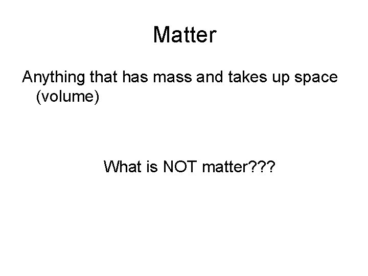Matter Anything that has mass and takes up space (volume) What is NOT matter?