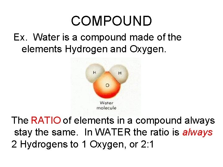COMPOUND Ex. Water is a compound made of the elements Hydrogen and Oxygen. The