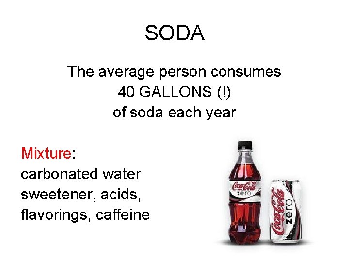 SODA The average person consumes 40 GALLONS (!) of soda each year Mixture: carbonated