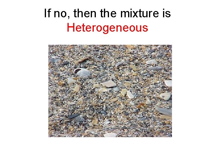 If no, then the mixture is Heterogeneous 