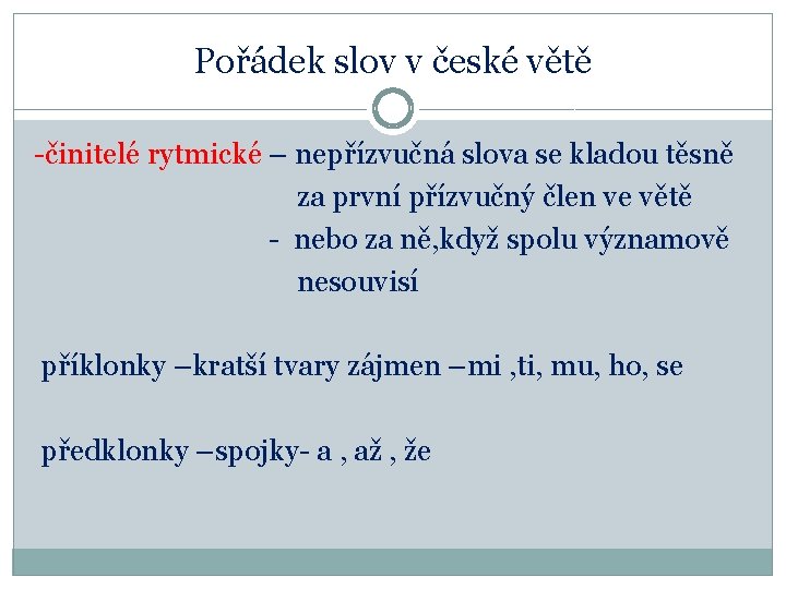 Pořádek slov v české větě -činitelé rytmické – nepřízvučná slova se kladou těsně za