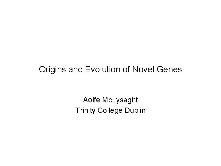 Origins and Evolution of Novel Genes Aoife Mc. Lysaght Trinity College Dublin Origins and Evolution of Novel Genes Aoife Mc. Lysaght Trinity College Dublin