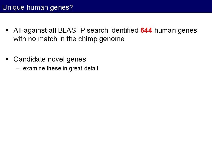 Unique human genes? § All-against-all BLASTP search identified 644 human genes with no match Unique human genes? § All-against-all BLASTP search identified 644 human genes with no match