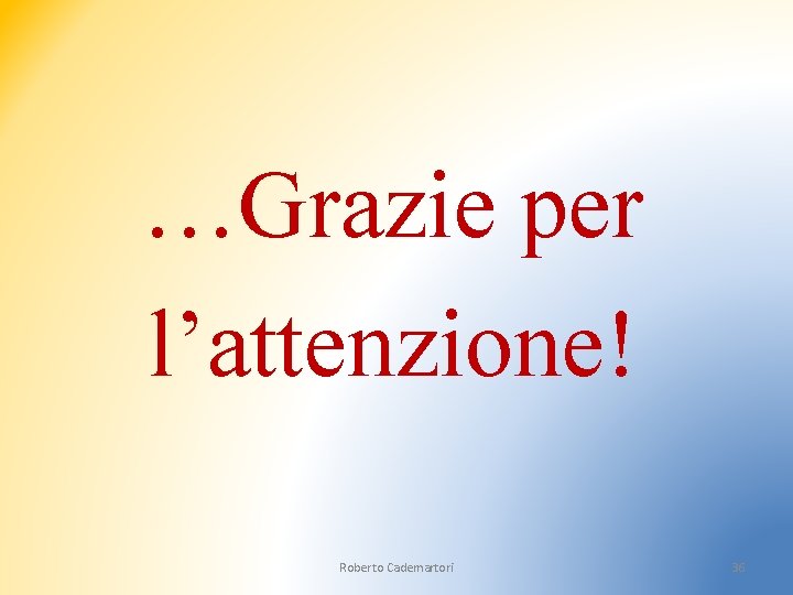 …Grazie per l’attenzione! Roberto Cademartori 36 