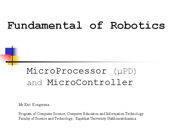 Fundamental of Robotics Micro. Processor (µPD) and Micro. Controller Mr. Krit Kongsrima Program of