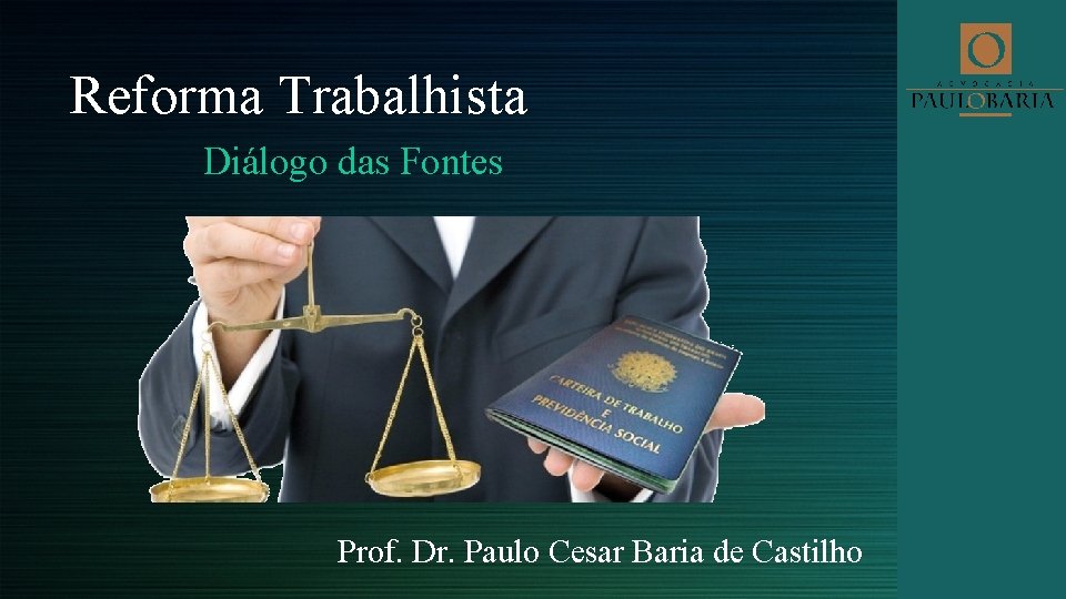 Reforma Trabalhista Diálogo das Fontes Prof. Dr. Paulo Cesar Baria de Castilho 
