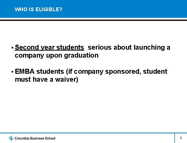 WHO IS ELIGIBLE? § Second year students serious about launching a company upon graduation