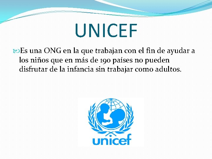 UNICEF Es una ONG en la que trabajan con el fin de ayudar a