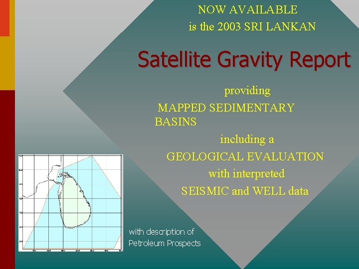 NOW AVAILABLE is the 2003 SRI LANKAN Satellite Gravity Report providing MAPPED SEDIMENTARY BASINS NOW AVAILABLE is the 2003 SRI LANKAN Satellite Gravity Report providing MAPPED SEDIMENTARY BASINS